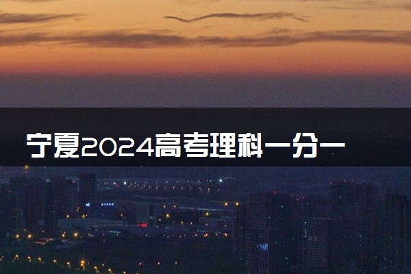 宁夏2024高考理科一分一段表汇总 位次及成绩排名出炉