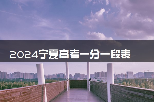 2024宁夏高考一分一段表最新公布 分数位次排名