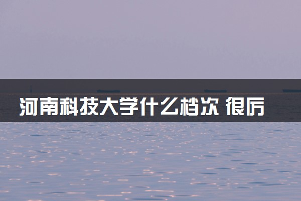 河南科技大学什么档次 很厉害吗