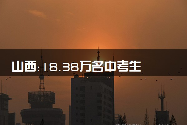 山西:18.38万名中考生重考英语听力 今日启用备用卷重考
