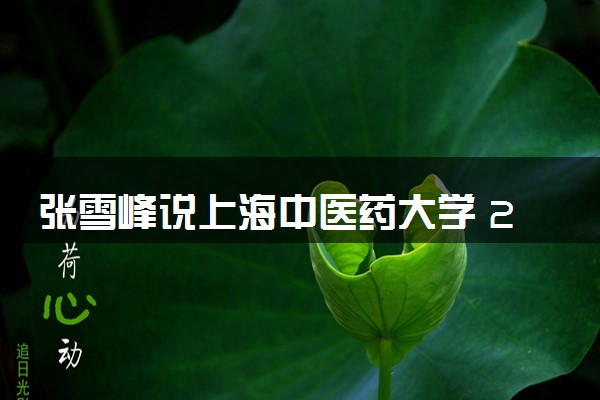 张雪峰说上海中医药大学 2024学校怎么样