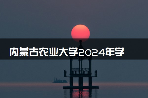 内蒙古农业大学2024年学费多少钱 一年各专业收费标准