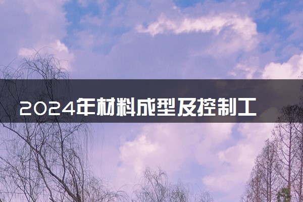 2024年材料成型及控制工程专业哪些大学好 哪些院校材料成型及控制工程专业强