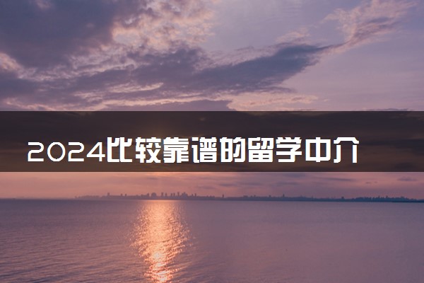2024比较靠谱的留学中介机构有什么 哪个比较好