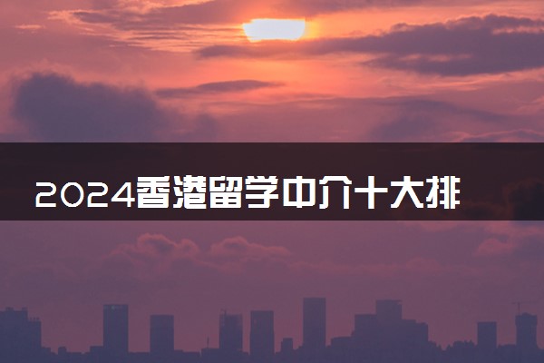 2024香港留学中介十大排名