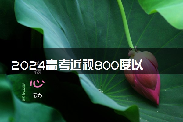 2024高考近视800度以上不能报的专业 哪些专业限制报考