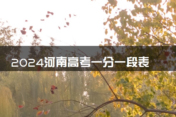 2024河南高考一分一段表公布 最新成绩排名汇总