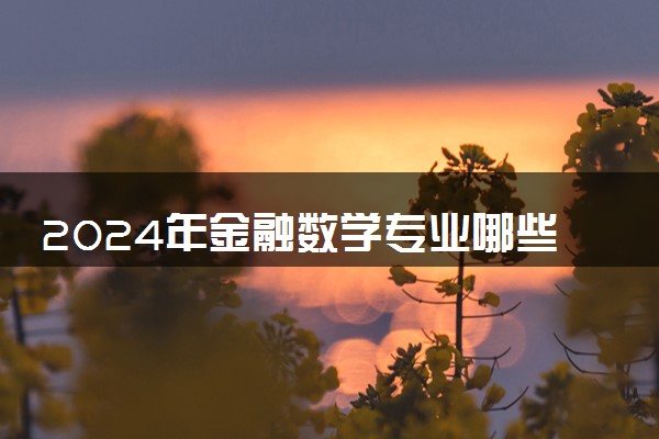 2024年金融数学专业哪些大学好 哪些院校金融数学专业强