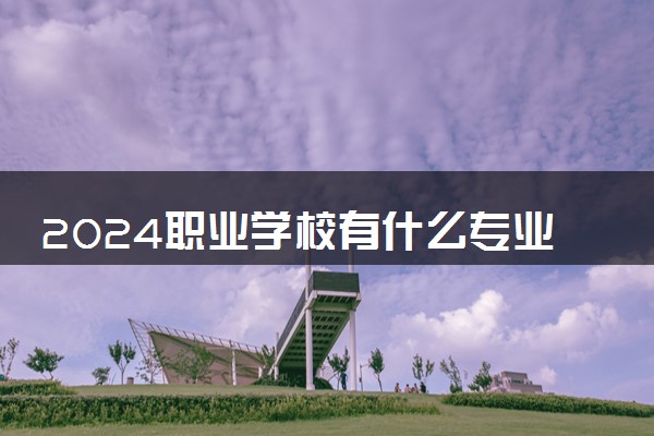 2024职业学校有什么专业适合女生 哪些专业好就业