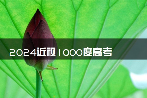 2024近视1000度高考能报啥专业 什么专业吃香