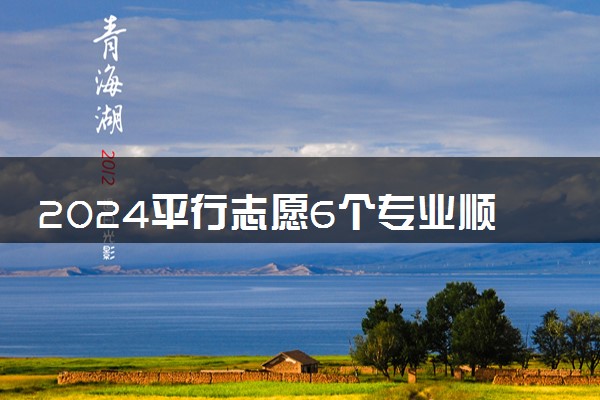 2024平行志愿6个专业顺序怎么填 有哪些技巧