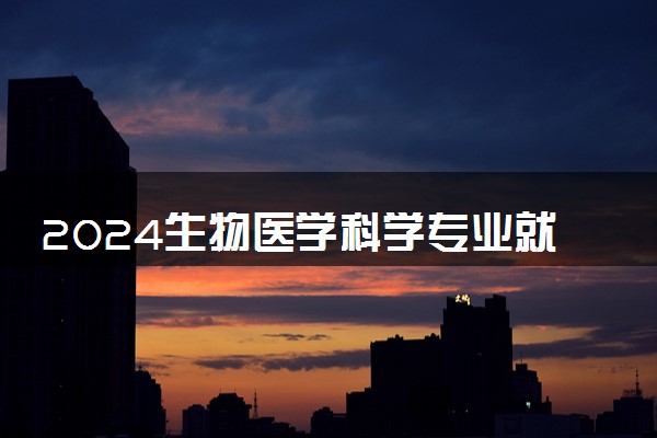 2024生物医学科学专业就业前景及方向 毕业后能干什么