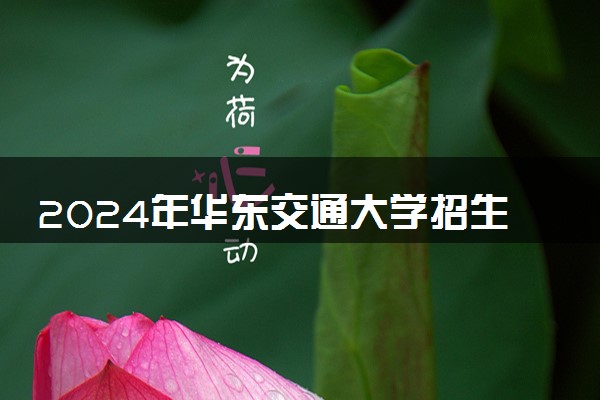 2024年华东交通大学招生计划专业及各省录取分数线位次
