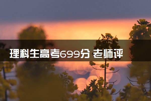 理科生高考699分 老师评价没上七百有点瑕疵
