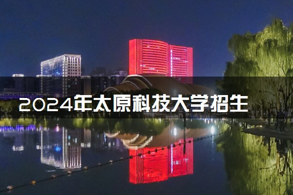 2024年太原科技大学招生计划专业及各省录取分数线位次