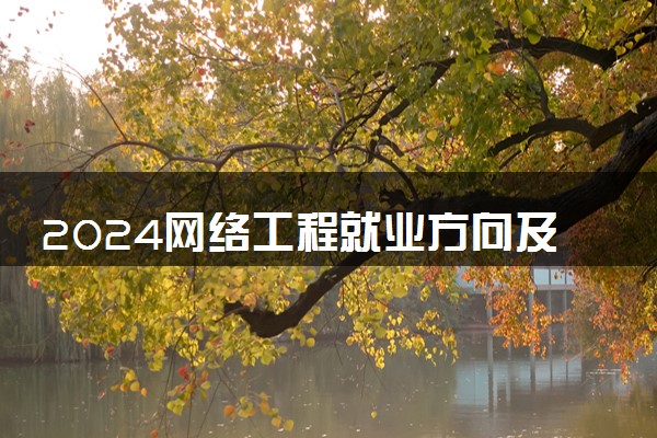2024网络工程就业方向及就业前景 好找工作吗
