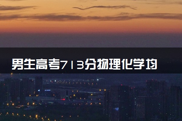 男生高考713分物理化学均满分 具体怎么回事