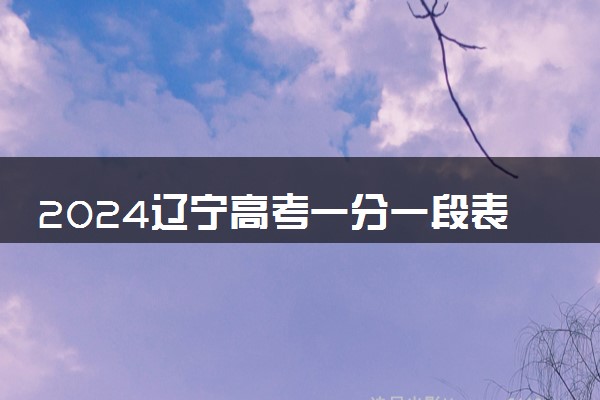 2024辽宁高考一分一段表出炉 物理类成绩排名