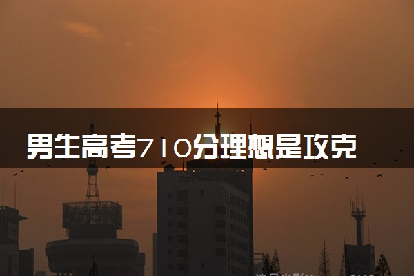 男生高考710分理想是攻克癌症 优秀！