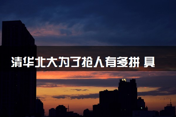 清华北大为了抢人有多拼 具体什么情况