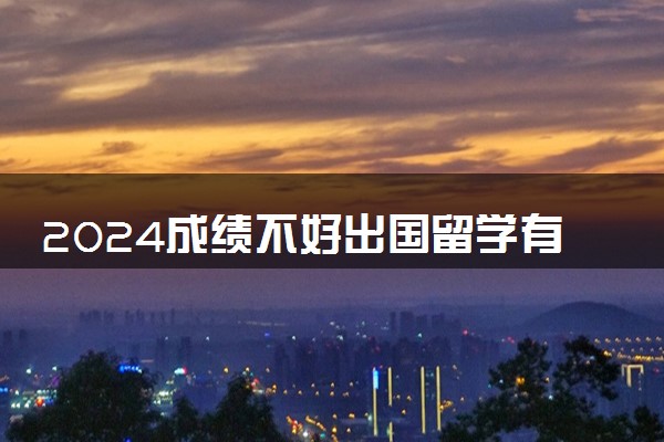 2024成绩不好出国留学有意义吗 是好的选择吗