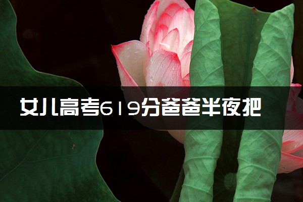 女儿高考619分爸爸半夜把儿子喊醒 做梦呐求放过