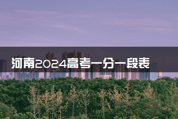 河南2024高考一分一段表出炉 （理科+文科）成绩排名汇总