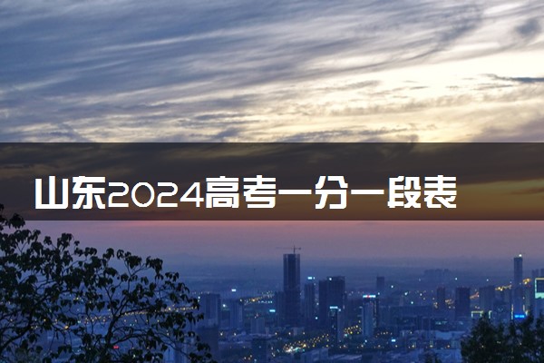 山东2024高考一分一段表公布 成绩位次对照表最新（综合类）