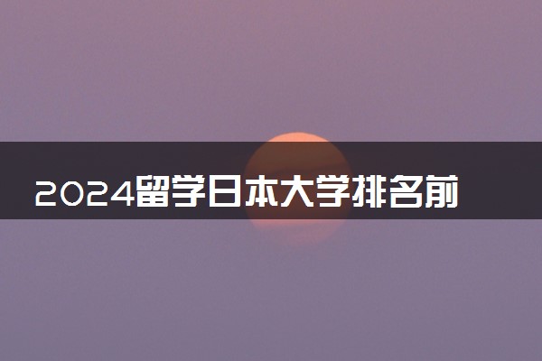 2024留学日本大学排名前十名是哪些