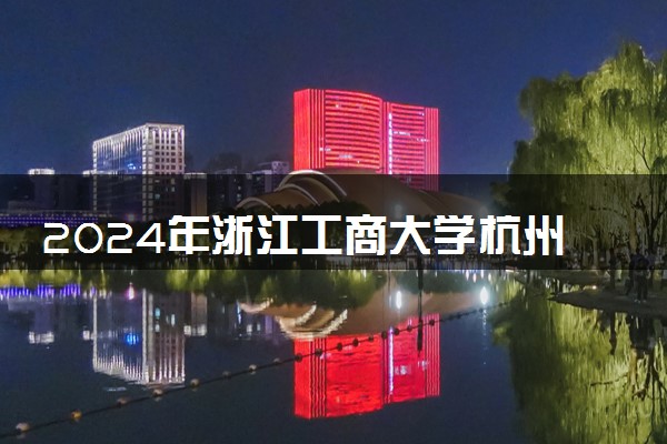 2024年浙江工商大学杭州商学院招生计划专业及各省录取分数线位次