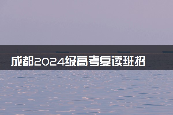 成都2024级高考复读班招生简章