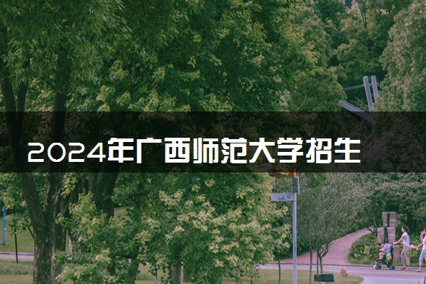 2024年广西师范大学招生计划专业及各省录取分数线位次