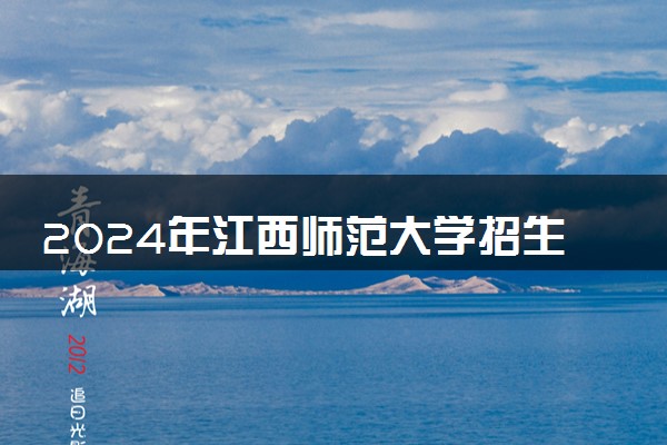 2024年江西师范大学招生计划专业及各省录取分数线位次