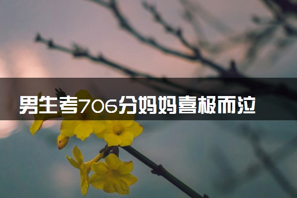 男生考706分妈妈喜极而泣:没补过课 全凭个人实力