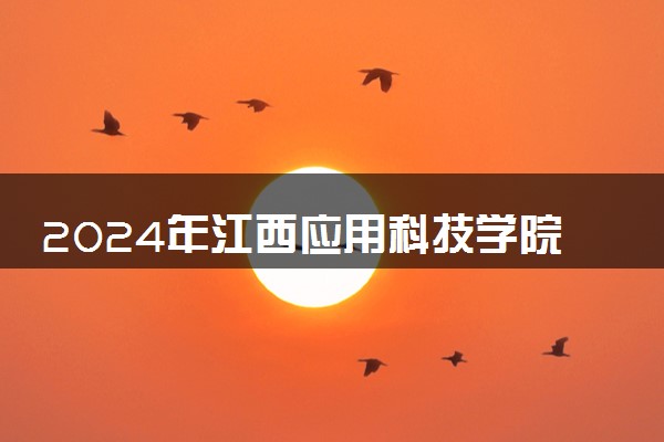 2024年江西应用科技学院招生计划专业及各省录取分数线位次