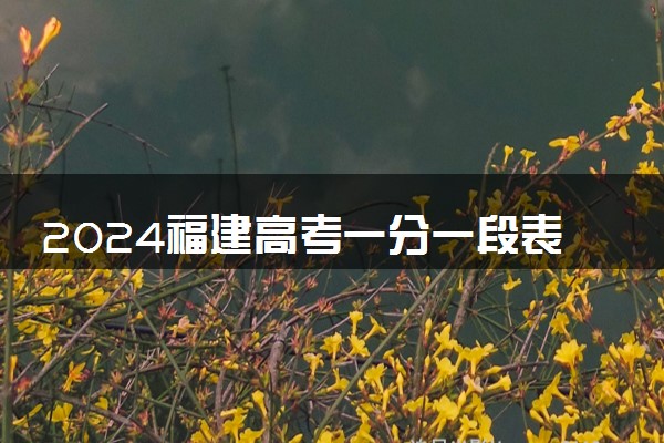2024福建高考一分一段表出炉 高考成绩位次排名