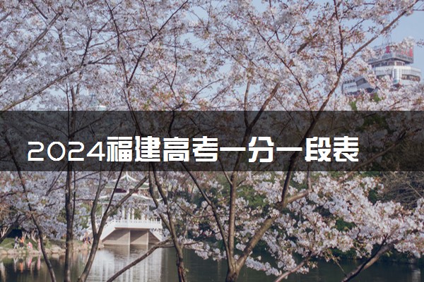 2024福建高考一分一段表出炉 物理类成绩排名