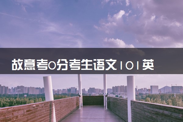 故意考0分考生语文101英语95分 不准备报志愿