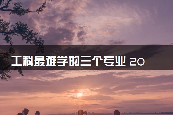 工科最难学的三个专业 2024哪些比较容易
