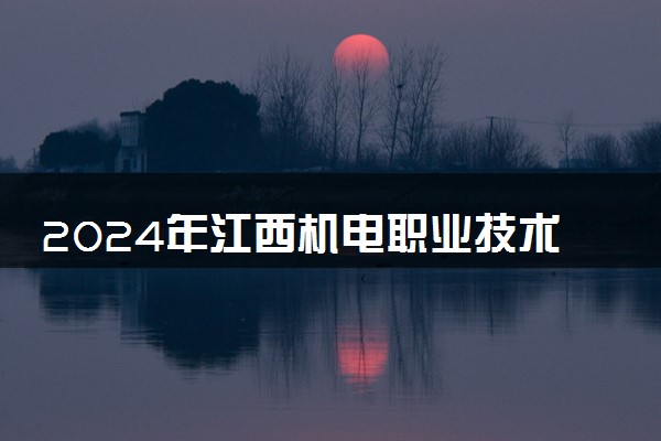 2024年江西机电职业技术学院招生计划专业及各省录取分数线位次