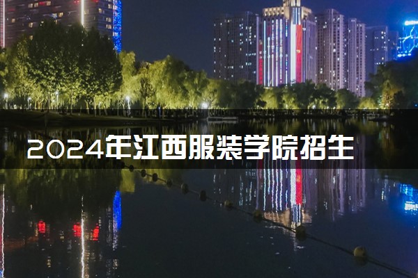 2024年江西服装学院招生计划专业及各省录取分数线位次