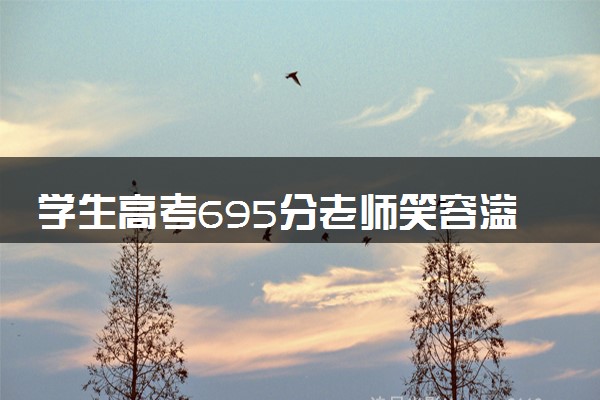 学生高考695分老师笑容溢出屏幕 什么情况