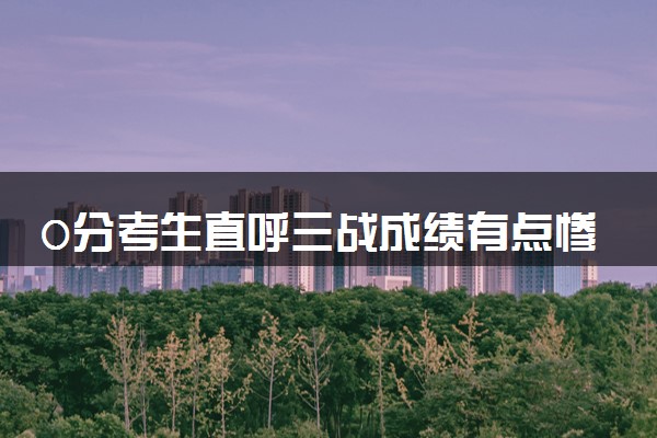 0分考生直呼三战成绩有点惨 不打算报志愿