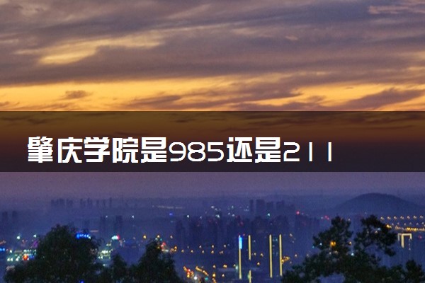 肇庆学院是985还是211 录取分数线是多少