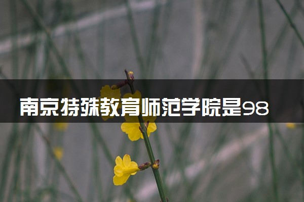 南京特殊教育师范学院是985还是211 录取分数线是多少