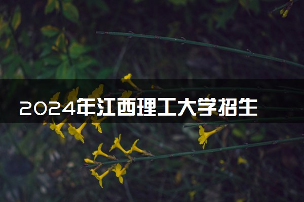 2024年江西理工大学招生计划专业及各省录取分数线位次