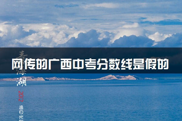网传的广西中考分数线是假的 官方发布谣言澄清