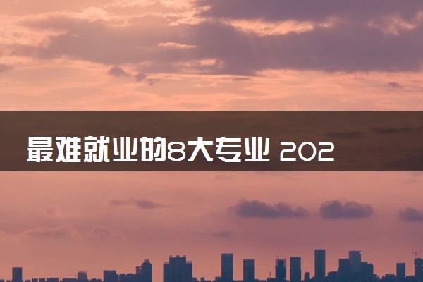 最难就业的8大专业 2024哪些专业不推荐报考