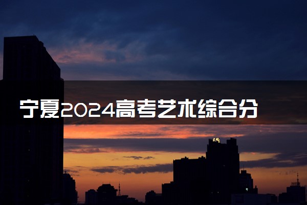 宁夏2024高考艺术综合分一分一段表【播音与主持类】