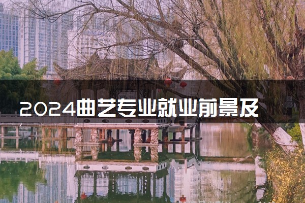 2024曲艺专业就业前景及方向 毕业后能干什么